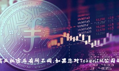关于TokenIM公司在中国的具体位置或分支机构的信息并不公开，通常涉及此类企业的详细地址和具体设立的城市会因公司策略或商业机密而有所不同。如果您对TokenIM公司的服务或业务有兴趣，建议您访问他们的官方网站或直接联系他们的客服获取最新信息。这将会是获取最准确、最及时相关信息的方式。