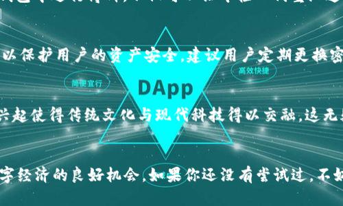   TP钱包博饼玩法指南：轻松掌握虚拟货币的乐趣与技巧 / 

 guanjianci TP钱包, 博饼, 虚拟货币, 数字资产, 钱包安全 /guanjianci 

什么是TP钱包？
在当今的数字时代，虚拟货币已经逐渐走入了人们的日常生活。而TP钱包作为一种新兴的数字资产管理工具，凭借其安全性和便捷性，备受用户青睐。那么，什么是TP钱包呢？简单来说，TP钱包是一款集成多种虚拟货币存储、交易和管理功能的钱包应用，旨在为用户提供一个安全、高效的数字资产存储环境。

博饼：传统与虚拟的结合
博饼，源自于中国传统的民间游戏，通常在中秋节等节日庆典中进行，具有浓厚的文化氛围。随着时代的变迁，这一游戏也逐渐演变成一种更为现代化的玩法。在TP钱包中，博饼则变成了一种轻松有趣的虚拟货币活动，通过简单的规则和丰富的奖励，吸引了大量用户参与其中。

TP钱包的博饼怎么玩？
如果你想在TP钱包中体验博饼的乐趣，首先，你需要下载安装TP钱包应用并完成注册。以下是参与博饼的一些基本步骤：

h4步骤一：注册与登录/h4
下载TP钱包后，按照提示进行注册。输入你的邮箱或手机号码，并设置密码。如果你已经拥有帐户，直接输入帐号和密码进行登录。注册完成后，系统会提示你设置安全验证，确保你的账户安全。

h4步骤二：了解博饼规则/h4
在开始博饼之前，你需要了解游戏规则。博饼的基本玩法是通过投掷数字骰子来获取相应的分数。TP钱包中的博饼与传统博饼相结合，每次投掷都有可能获得虚拟货币奖励，具体的分数与奖励规则可以在TP钱包的活动页面中查看。

h4步骤三：参与博饼活动/h4
在了解规则后，你可以在活动页面找到博饼的入口。每次活动结束后，都会根据玩家的表现发放奖励。一些奖励可能是以虚拟货币的形式发放，而另一些则可能是独特的数字资产。通过不断参与活动，你不仅能享受游戏的乐趣，还能积累一定的资产。

h4步骤四：提现与交易/h4
博饼获奖后，玩家可以选择将赢得的虚拟货币提现至个人账户。在TP钱包内，提现流程相对简单。在钱包首页找到提现选项，按照相关步骤输入提现金额及接收地址，确认无误后提交即可。提现成功后，资金将会迅速转入指定的账户。

游戏中的策略与技巧
虽然博饼的规则看似简单，但玩得越深入，就会发现其中的技巧与策略。以下是一些建议，希望能帮助你在博饼中获益更多：

ul
listrong了解概率：/strong游戏中的每次投掷都是一个独立的事件，了解不同得分组合的概率会帮助你做出更聪明的决策。/li
listrong参与活跃度：/strong活动的活跃程度将影响到整体的奖励池。在活动早期和参与人数较少时参与，有可能会获得更高的奖励。/li
listrong关注社群：/strong加入TP钱包相关的社群，从他人的经验和建议中获得更多信息，让你的博饼之路更加顺利。/li
/ul

博饼的文化背景
博饼这一游戏作为一种传统的民间活动，承载着丰富的文化意义。每年中秋节，家人团聚，共同参与博饼，不仅增进了感情，也传承了文化。如今，在TP钱包中进行博饼，不仅可以让年轻一代重温这一传统游戏，也展示了传统与现代的完美结合。

安全性与风险管理
尽管参与博饼的乐趣无穷，但我们也必须时刻保持警惕，尤其是在处理虚拟货币的时候。TP钱包提供多重安全措施，如双重身份验证、冷钱包存储等，以保护用户的资产安全。建议用户定期更换密码，切勿随意分享账户信息，以保障个人隐私及资产安全。

博饼的未来与发展
随着区块链技术的发展，TP钱包博饼这一玩法也在不断创新与扩大。未来，我们可能会看到更多种类的博饼活动，甚至跨链的博饼交易。虚拟货币的兴起使得传统文化与现代科技得以交融，这无疑会吸引更多的年轻用户参与，让博饼游戏焕发新的生命力。

总结
TP钱包博饼是一种集趣味性与实用性的虚拟货币活动，它不仅让人在轻松愉快的氛围中享受到博饼的乐趣，更是一个让用户了解虚拟货币、参与数字经济的良好机会。如果你还没有尝试过，不妨立即加入TP钱包，体验这一独特的博饼玩法吧！无论是为了获得奖励，还是为了增加游戏的乐趣，TP钱包博饼都将为你的数字资产之路开启新篇章。