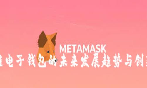 区块链电子钱包的未来发展趋势与创新机会