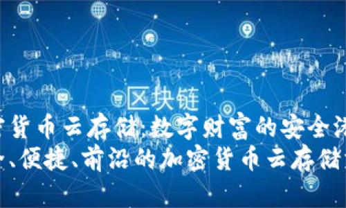 加密货币云存储：数字财富的安全港
安全、便捷、前沿的加密货币云存储方案