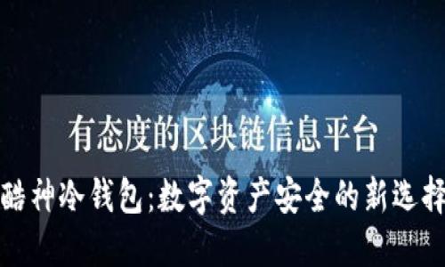 酷神冷钱包：数字资产安全的新选择