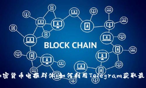 深入探索加密货币电报群体：如何利用Telegram获取最新市场动态