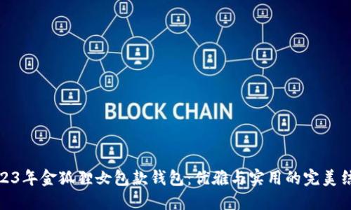 2023年金狐狸女包款钱包：优雅与实用的完美结合