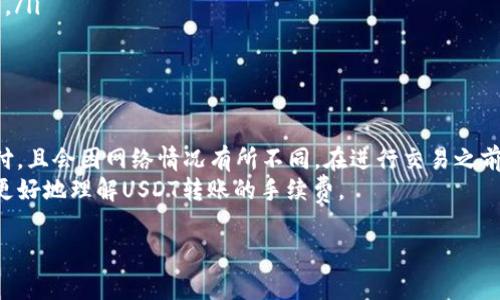 在TP钱包中，转账USDT所需的手续费会因多种因素而有所不同，包括网络拥堵程度和交易的具体细节。以下是一些关于TP钱包转移USDT时手续费的基本信息，以及您可能需要了解的内容。

什么是TP钱包？
TP钱包是一个多链数字钱包，支持多种加密货币的存储和转账服务。它不仅提供了安全的存储环境，同时还方便用户进行各种数字资产的交易和管理。USDT作为一种稳定币，广泛用于加密货币市场的交易和转账。

USDT转账手续费了解
在TP钱包中，转账USDT的手续费通常是以TRX（波场的原生代币）支付的。这是因为USDT在波场网络中发行和交易。手续费的具体数额会因网络状态而变化，通常在0.1 TRX至1 TRX之间。
手续费的计算会受到以下因素的影响：
ul
    li网络拥堵情况：当网络使用频率高时，手续费可能会增加。/li
    li交易金额：有时较大金额的交易需要更高的手续费，以确保交易优先处理。/li
    li转账类型：不同类型的转账（例如，快速转账或普通转账）可能会有不同的手续费标准。/li
/ul

如何查看当前手续费？
您可以在TP钱包的转账界面上查看当前的手续费信息。通常，钱包会显示当前网络的手续费标准。在进行转账之前，确保您了解需要支付的手续费，以避免不足以覆盖手续费的情况。 

TP钱包转账的优势
使用TP钱包进行USDT转账有几个明显的优势：
ul
    listrong安全性：/strongTP钱包提供多种安全功能，例如指纹识别和多重签名，保障用户资产的安全。/li
    listrong用户友好：/strong界面设计简洁易用，适合初学者和经验丰富的用户。/li
    listrong多链支持：/strong支持多种区块链网络，让用户能够自由选择。 /li
/ul

总结
在TP钱包转账USDT时，您需要考虑的主要因素是手续费。这笔费用通常是以TRX支付，且会因网络情况有所不同。在进行交易之前，建议查看当前的手续费信息，以保证能够顺利完成转账。
总的来说，TP钱包是一个方便且安全的数字资产管理工具。希望以上信息能帮助您更好地理解USDT转账的手续费。

如果您有其他问题，或者需要更详细的信息，欢迎随时提问！