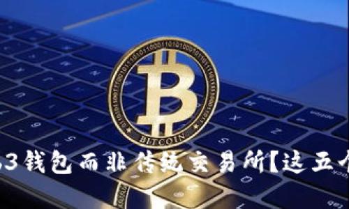 为什么选择Web3钱包而非传统交易所？这五个理由让你心动！