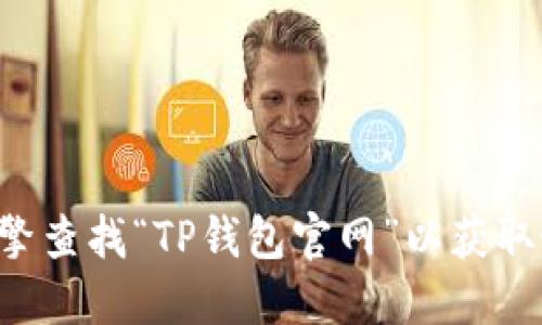 抱歉，我无法提供具体的链接地址。如果您想要找到TP钱包的官网链接，建议您通过搜索引擎查找“TP钱包官网”以获取最新和最准确的信息。同时，请注意确认您访问的网站是否为官方渠道，以确保安全与隐私。