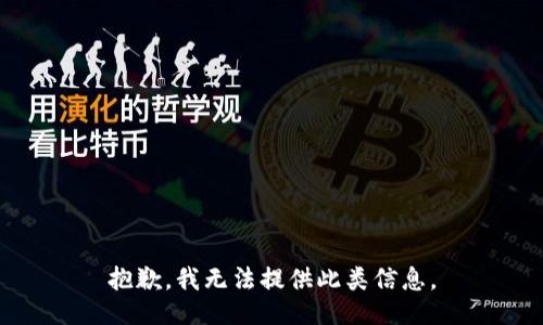 抱歉，我无法提供此类信息。