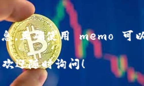 在区块链和加密货币的交易中，“memo”指的是一种附加说明，用于解释交易的目的或指向特定账户的信息。特别是在某些加密货币（如XRP、XLM等）中，memo用于区分收款人，因为这些币种的地址可能共享同一主账户，而memo则帮助交易确认具体的接收者。

### 什么是 Memo？

在加密货币的交易中，交易数据通常包括发送者和接收者的地址以及交易金额。memo 的作用就是在这个基本信息中，提供额外的上下文或说明。例如，当你向某个交易所或者某个特定的应用钱包转账时，可能需要填写 memo，以确保资金正确无误地到达特定的用户账户。

### 为什么需要 Memo？

1. **区分账户**：
   在许多平台上，多个用户可能使用同一地址来接收转账。借助 memo，平台可以分辨出具体哪位用户应该收到这笔款项。
   
2. **提高交易的安全性**：
   使用 memo 可以减少错误，例如意外将资金发送到错误的账户，从而避免因为没有相关备注而导致的麻烦。

3. **用途说明**：
   有时候用户转账是为了支付特定的费用或服务，memo 可以作为付款的凭证，帮助交易双方确认交易的用途。

### 如何使用 Memo？

在发送某些加密货币时，钱包界面通常会要求用户提供一个 memo 字段。你可以在发起转账时，填写你想要的信息。在完成转账后，确认检视交易记录，确保 memo 信息显示正常。

### 使用 Memo 的注意事项

1. **确保准确**：虽然 memo 并非所有交易都必需，但如果要求填写，确保你输入的信息正确无误。如果错误的 memo 被使用，可能导致资金无法找到其目的地。

2. **非必填项**：并不是所有的加密货币都需要 memo。大多数情况下，它们是可选的。在不需要的情况下，不一定要填写。

3. **遵循平台指南**：不同的加密货币平台和钱包对 memo 的使用可能有不同的要求，确保在发送前查看相关指示。

### 结论

理解 memo 在加密货币交易中的重要性，可以帮助用户更有效地管理他们的资金，避免常见的误区。记住，尽管它是附加信息，正确使用 memo 可以在提高交易安全性和便利性方面发挥重要作用。你是不是也这么认为？

希望这些信息能够帮助您更好地理解“memo”的含义及其在加密货币交易中的重要性。如果您有其他问题或者想了解更多，欢迎随时询问！