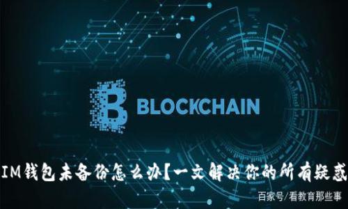 IM钱包未备份怎么办？一文解决你的所有疑惑