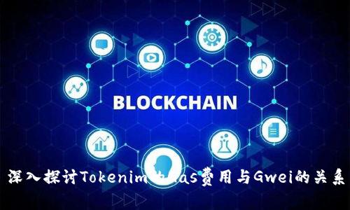深入探讨Tokenim的Gas费用与Gwei的关系