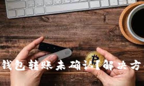 为什么B特派钱包转账未确认？解决方案与用户指南