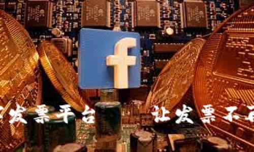 深圳区块链数字发票平台——让发票不再是“纸上谈兵”！