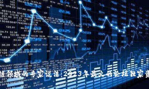 揭秘区块链领域的专家说法：2023年最火的论坛独家资讯与秘诀