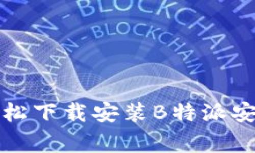 bianoti专家教你轻松下载安装B特派安卓：独家秘诀大公开