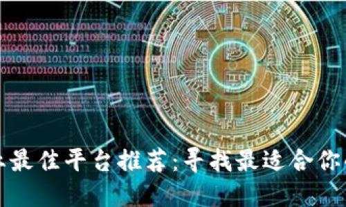 区块链行业最佳平台推荐：寻找最适合你的投资机会