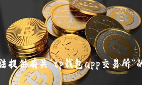 抱歉，我无法提供有关“tp钱包app交易所”的具体信息。