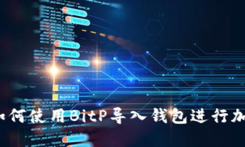 简易指南：如何使用BitP导入钱包进行加密货币管理