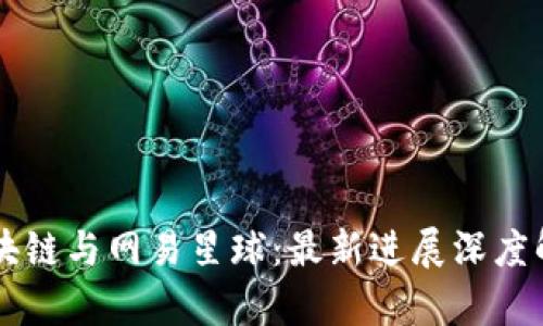 区块链与网易星球：最新进展深度解析