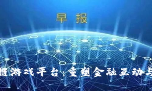 探索工商银行区块链游戏平台：重塑金融互动与数字娱乐的新时代
