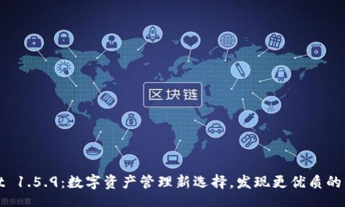 jiaoben
TPWallet 1.5.9:数字资产管理新选择,发现更优质的钱包体验