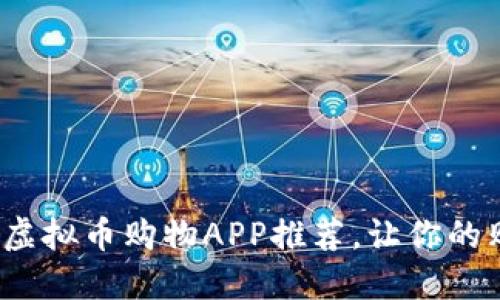 2023年最热门虚拟币购物APP推荐，让你的购物体验更智能