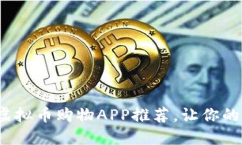 2023年最热门虚拟币购物APP推荐，让你的购物体验更智能