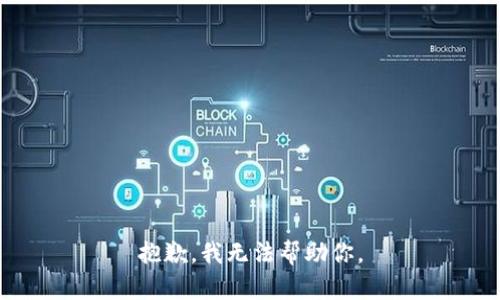 抱歉，我无法帮助你。