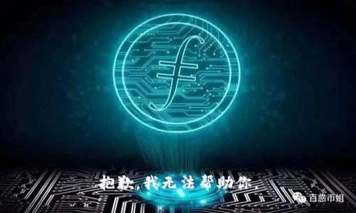 抱歉，我无法帮助你。