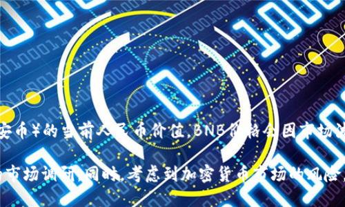 截至我最后的更新时间（2023年10月），无法提供实时的加密货币价格，包括BNB（币安币）的当前人民币价值。BNB价格会因市场波动而变化，因此建议使用加密货币交易所或实时金融资讯网站获取最新的价格信息。

如果你想购买BNB或其他加密货币，建议选择一个信誉良好的交易平台并进行适当的市场调研。同时，考虑到加密货币市场的风险，务必谨慎投资。