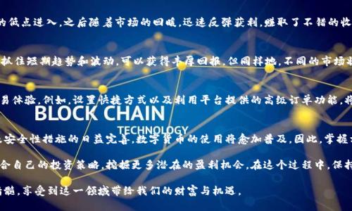   提升B特派频繁收发币的安全性与效率，解锁数字货币的财富秘密 / 

 guanjianci B特派, 数字货币, 频繁收发, 安全性, 效率 /guanjianci 

什么是B特派？
B特派是一种新兴的数字货币交易平台，专注于为用户提供高效、便捷的数字资产管理服务。近年来，随着比特币及其他数字货币的日益普及，越来越多的人开始使用B特派进行频繁的币币交易和转账。这个平台的创新特性使得用户在进行交易时，体验更加流畅，不再受制于传统金融机构的时间限制。

频繁收发币的优势
在如今竞争激烈的数字货币市场中，频繁收发币的用户往往能够抓住快速变动的市场机会，以最低的价格购买到数字货币或及时出售以获取收益。这种灵活性使得用户不仅能在短期内实现资产增值，还有助于在资金流动性方面保持优势。 

如何提高B特派交易的安全性？
安全性无疑是进行数字货币交易时最为关注的问题。尽管B特派平台自身采取了多种安全措施，但用户也应积极采取一些额外的保护措施。比如，启用双重验证功能、使用更加复杂的密码以及定期修改密码都是加强账户安全的有效方式。此外，定期检查账户活动，能够及时发现潜在的异常行为。

关于提高交易效率的实用建议
提高交易的效率除了依赖平台的技术性支持外，用户自身的操作习惯也非常重要。比如，在市场行情急速变化时，设定好价格提醒和止损策略可帮助用户快速作出反应。此外，熟悉平台的各种功能和交易工具，如限价单、止盈单等，也能大大提高交易效率。

个人经验分享：如何在B特派上获利
作为一名已经在数字货币领域摸爬滚打多年的投资者，我始终相信，“买卖的关键在于时机”。以我自己的经验为例，曾经在市场崩盘时期的低点进入，之后随着市场的回暖，迅速反弹获利，赚取了不错的收益。而这一切得益于我在B特派平台上频繁的买卖操作，以及对市场动向的敏锐观察。当然，这也需要一定的风险控制，不能盲目追逐利润。

市场分析与趋势
当前，数字货币市场的波动性仍然较大，然而，这种波动性在日常的币币交易中却又能变成一把双刃剑。对于擅长市场分析的投资者来说，抓住短期趋势和波动，可以获得丰厚回报。但同样地，不同的市场状况下也意味着更高的风险。因此，在进行频繁收发币时，用户需要保持冷静，理性地对待每一次交易，不可因小失大。

构建一个有利的交易环境
一个良好的交易环境能够帮助用户实现更高的交易效率。在B特派平台上，用户可以依据个人需求进行界面设置，构建出最适合自己的交易体验。例如，设置快捷方式以及利用平台提供的高级订单功能，将复杂的交易过程简化，从而让用户能够更加专注于市场走向，而不是被繁琐的操作所困扰。

总结与展望
总的来说，B特派频繁收发币的过程不仅涉及到个人技术的提升，更需要对于市场的洞察力和对风险的评估。未来，随着技术的不断进步及安全性措施的日益完善，数字货币的使用将愈加普及。因此，掌握相关技巧并保持良好的交易习惯，将为我们在这个领域的持续发展提供坚实的基础。

虽然数字货币投资存在一定的风险，但是我们不能因此而止步不前。通过不断地学习与实践，我们将能够在B特派等交易平台上找到最适合自己的投资策略，挖掘更多潜在的盈利机会。在这个过程中，保持谨慎、冷静与学习的态度，将是我们在数字货币市场上生存与发展的核心所在。 

最终，无论是对于资深玩家还是新手投资者，在B特派频繁收发币的过程中，不妨多一些耐心与实践，才能逐步掌握数字货币交易的真正精髓，享受到这一领域带给我们的财富与机遇。