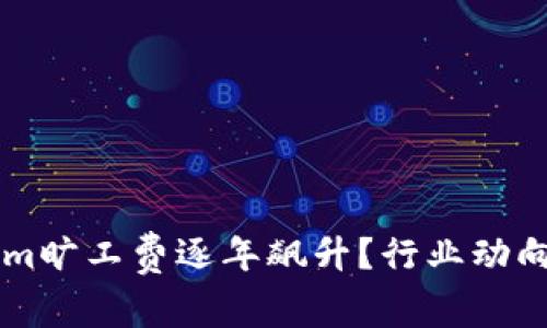 为何Tokenim旷工费逐年飙升？行业动向与未来展望