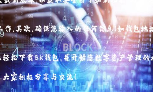   苹果手机立即下载BK钱包的详细指南 / 

 guanjianci BK钱包, 苹果手机下载, 加密货币交易, 钱包教程 /guanjianci 

引言
随着加密货币的快速发展，越来越多的用户开始关注如何安全、便捷地管理自己的数字资产。BK钱包作为一个新兴的数字钱包平台，它以其用户友好的界面和强大的安全性能，吸引了很多用户的目光。因此，本文将为您提供一个详细的指南，帮助您在苹果手机上迅速下载和设置BK钱包。

了解BK钱包
BK钱包是一款专为加密货币资产管理而设计的手机应用。它不仅支持多种主流加密货币的存储与转账，还提供了市场行情、交易分析等功能，方便用户把握市场脉动。与其他钱包相比，BK钱包在安全性和用户体验上都有显著的优势。

下载BK钱包的准备工作
在下载BK钱包之前，首先确保您的苹果手机满足以下几个基本条件：确保您的设备运行的是iOS操作系统，版本需在iOS 11.0及以上；其次，需要确保您的Apple ID已经正常登录，并且App Store可以正常使用。此外，确保手机有足够的存储空间，以便顺利下载应用。

步骤一：打开App Store
首先，在您的苹果手机上找到并打开“App Store”应用。App Store是Apple官方提供的应用下载平台，您可以在此平台上找到BK钱包。打开后，您会看到首页的各种推荐应用，让您一目了然。

步骤二：搜索BK钱包
在App Store的底部，您会看到“搜索”选项。点击“搜索”后，在搜索框中输入“BK Wallet”或“BK钱包”。为了确保搜索准确，不妨将名称拼写得更加仔细。随后，您将看到与BK钱包相关的所有应用列表。

步骤三：下载应用
在搜索结果中找到BK钱包应用后，点击它进入应用详情页面。您将看到该应用的评分、评价、版本更新记录等信息。如果您确认这就是您需要的应用，可以点击“获取”按钮，开始下载。根据您的网络情况，下载过程可能需要几秒甚至几分钟的时间。

步骤四：安装应用并设置账户
应用下载完成后，您可以在您的主屏幕上找到BK钱包图标。点击图标，打开应用。在第一次使用时，系统会引导您进行账户注册和初始设置。请您务必选择强密码，并开启两步验证，确保账户的安全性。

步骤五：了解BK钱包的基本操作
完成注册后，您将进入BK钱包的主界面。该界面上，您会看到“资产”、“转账”、“市场”等多个功能栏。在“资产”中，您可以查看自己持有的加密货币数量及其当前价值。在“转账”功能中，您可以输入对方的钱包地址进行转账操作，而“市场”栏则提供了最新的行情信息。

安全使用BK钱包的技巧
在使用BK钱包的过程中，安全始终是最重要的考量。首先，不要将您的私钥透露给任何人；其次，确保手机和BK钱包应用始终更新至最新版本，以获取安全补丁和新功能；此外，选择一个安全的环境进行交易和操作，避免在公共网络下进行敏感操作。

遇到问题时的解决办法
如果在使用BK钱包的过程中遇到问题，您可以尝试以下解决办法。首先检查网络连接，因为不稳定的网络可能导致应用无法正常工作。其次，确保您输入的任何信息（如钱包地址、验证码）都是准确的。如果问题依然存在，不妨寻求BK钱包官方的客服支持，帮助您快速解决问题。

结语
随着加密货币的日益普及，BK钱包提供了一个安全、便捷的管理工具，吸引了全球用户的使用。通过上述指南，您可以在苹果手机上轻松下载BK钱包，并开始您数字资产管理的旅程。记住，在每一次交易前，都要确保安全，谨慎对待每一个细节。现在就行动起来，下载BK钱包，享受数字金融带来的全新体验吧！

通过以上步骤和内容，您将拥有更全面、更具实际操作性的指导，轻松享受BK钱包带来的便捷服务。希望本文能为您提供帮助，欢迎大家积极分享与交流！