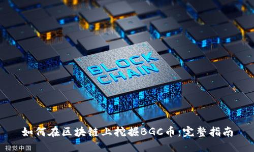 如何在区块链上挖掘BGC币：完整指南
