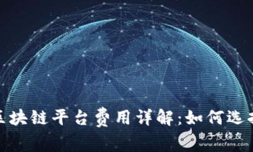 2023年热门区块链平台费用详解：如何选择合适的平台？