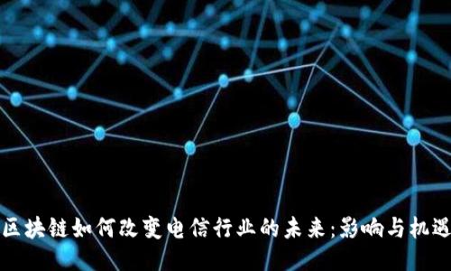 区块链如何改变电信行业的未来：影响与机遇