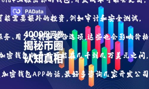 加密钱包APP的价格因多种因素而异，包括功能、开发复杂性和设计等。这里是一些相关的信息和考虑因素：

1. **开发复杂性**：简单的钱包可能花费较少，而集成多种加密货币和复杂安全功能的钱包则可能更昂贵。

2. **平台**：如果你希望在多个平台（例如iOS和Android）上推出你的钱包，开发成本可能会更高。

3. **安全性**：加密钱包需要高水平的安全性。为此可能需要额外的投资，例如审计和安全测试。

4. **功能**：许多钱包还提供额外的功能，如交易所服务、用户支持和备份选项，这些也会影响价格。

如果你在寻找具体的价格范围，通常开发一个基本的加密钱包的费用可能在几千到几万美元之间。而那些功能丰富且高度安全的钱包，价格可能会更高。

总之，确切的费用会因上述因素而有所不同。想要开发加密钱包APP的话，最好多咨询几家开发公司，获取详细的报价和建议。