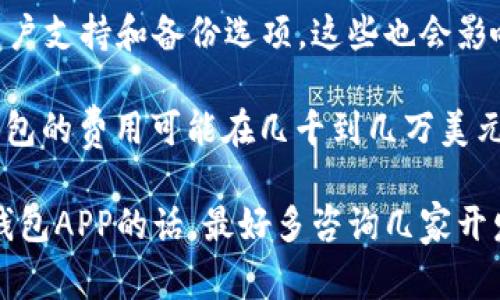 加密钱包APP的价格因多种因素而异，包括功能、开发复杂性和设计等。这里是一些相关的信息和考虑因素：

1. **开发复杂性**：简单的钱包可能花费较少，而集成多种加密货币和复杂安全功能的钱包则可能更昂贵。

2. **平台**：如果你希望在多个平台（例如iOS和Android）上推出你的钱包，开发成本可能会更高。

3. **安全性**：加密钱包需要高水平的安全性。为此可能需要额外的投资，例如审计和安全测试。

4. **功能**：许多钱包还提供额外的功能，如交易所服务、用户支持和备份选项，这些也会影响价格。

如果你在寻找具体的价格范围，通常开发一个基本的加密钱包的费用可能在几千到几万美元之间。而那些功能丰富且高度安全的钱包，价格可能会更高。

总之，确切的费用会因上述因素而有所不同。想要开发加密钱包APP的话，最好多咨询几家开发公司，获取详细的报价和建议。