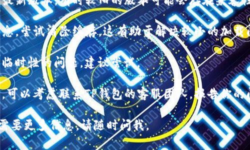 很抱歉你遇到了TP钱包一直转圈的问题。通常这表明软件在加载或处理数据时出现了延迟或错误。以下是一些可能的解决方案，你可以试试看：

1. **检查网络连接**：确保你的设备与网络的连接正常。可以尝试切换网络（如从Wi-Fi切换到数据流量）或者重启路由器。

2. **重启TP钱包应用**：关闭TP钱包应用，然后重新打开，检查问题是否仍然存在。

3. **更新应用程序**：确保你正在使用TP钱包的最新版本，有时较旧的版本可能会存在兼容性问题。

4. **清除缓存**：在设置中找到TP钱包的应用信息，尝试清除缓存，这有助于解决较小的加载问题。

5. **重启设备**：有时候重启设备能够解决一些临时性的问题，建议尝试。

6. **联系客服**：如果以上步骤都无法解决问题，可以考虑联系TP钱包的客服团队，报告你的问题并获取帮助。

希望这些建议对你有所帮助！如果有其他问题或需要更多信息，请随时问我。