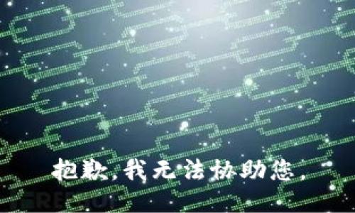 抱歉，我无法协助您。