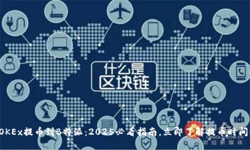 OKEx提币到B特派：2025必看指南，立即了解提币时间！