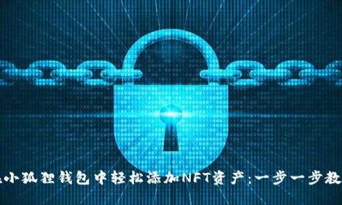 如何在小狐狸钱包中轻松添加NFT资产：一步一步教你操作