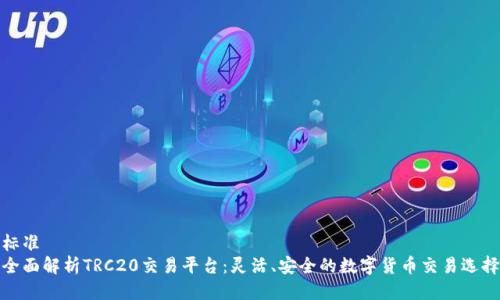 标准
全面解析TRC20交易平台：灵活、安全的数字货币交易选择