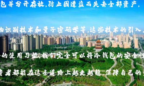   冷钱包真的会无缘无故被盗吗？ / 
 guanjianci 冷钱包, 加密货币安全, 钱包被盗 /guanjianci 

引言
在数字货币日益普及的今天，许多人都开始关注如何安全地存储自己的资产。其中，冷钱包作为一种被广泛认可的安全存储方式，成为了很多投资者的优选。然而，围绕冷钱包的安全性，尤其是“冷钱包会无缘无故被盗吗”这一话题，总是让人心存疑虑。真的是这样吗？

什么是冷钱包？
首先，我们来了解一下什么是冷钱包。冷钱包是指不与互联网直接连接的数字货币存储方式，也就是说，它维护了相对隔离的环境，使得黑客通过网络攻击的可能性大幅度降低。与之相对应的热钱包则是随时在线的，更加方便但相对安全性较低的方式。

冷钱包的典型例子包括硬件钱包、纸钱包等。硬件钱包直接存储在物理设备上，而纸钱包则是将私钥和公钥纸质打印出来。这两种方式都是为了确保用户的资产不受在线攻击的威胁。

冷钱包被盗的可能性
尽管冷钱包的安全性相对较高，但这并不意味着它绝对安全。冷钱包能够有效降低通过网络被盗的风险，但仍然存在其他潜在的威胁。例如，用户在生成冷钱包的过程中，如果没有采取适当的安全措施，私钥可能会被泄露。在这种情况下，攻击者甚至可以通过社交工程手段获取用户的私钥，从而偷取其资产。

此外，冷钱包的物理安全也是一个不可忽视的问题。如果冷钱包的存储设备被盗，或者在不安全的环境中遗落，都会导致用户的资产面临风险。如何妥善保管冷钱包，已然成为每个数字货币投资者必修的课题。

常见的冷钱包盗窃案例
在历史上，确实发生过几起比较知名的冷钱包被盗的案例。比如，有些用户在购买硬件钱包时，选择了不正规的渠道，导致收到的硬件钱包被植入木马程序，从而在用户为资产进行转移时，私钥被黑客获取。多么令人震惊！这样的案例提醒我们，选择安全、可靠的购买渠道至关重要！

如何防止冷钱包被盗？
为了保护你的数字资产，防止冷钱包被盗，以下几点建议不可忽视：

h41. 选择可信赖的冷钱包品牌/h4
不少冷钱包品牌因其较高的安全性被大家所熟知，比如Ledger、Trezor等。这些品牌在市场上享有一定的声誉，其产品经过多轮测试和验证，可靠性较高。

h42. 养成良好的使用习惯/h4
切勿在不安全的网络环境中生成或使用冷钱包。为防止信息泄露，建议在安全、私密的环境中完成这一流程。同时，不要将私钥、助记词保存在电子设备中，最好选择纸质形式进行保存，且妥善保管。

h43. 多重签名和备份措施/h4
如果资金较大，可以考虑采用多重签名的方式进行管理，确保即使一部分私钥被盗，资产也不会轻易丢失。同时，妥善备份你的冷钱包并分开存放，防止因遭盗而失去全部资产。

冷钱包的未来发展
随着技术的不断进步，冷钱包的安全性和便利性也在不断提高。未来，可能会有更多创新性的安全措施被加入到冷钱包中，例如生物识别技术和量子密码学等。这些技术的引入，有望为冷钱包的安全性提供更高的保障。

总结
冷钱包不可能被“无缘无故”盗取，但无论如何，安全存储数字资产的责任始终在于使用者本身。通过采取适当的安全措施以及良好的使用习惯，我们完全可以将冷钱包的安全性提升至新的高度。记住，保护好自己的数字资产，绝不能掉以轻心！

数字货币的世界虽然充满机遇，但风险也同样存在。只有做好充分的准备，才能真正享受这一领域带来的乐趣与财富。希望每位投资者都能在这条道路上越走越稳，保障自己的资产安全，开创属于自己的辉煌未来！