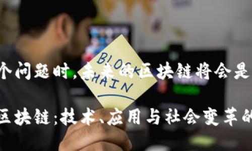 思考这个问题时，未来的区块链将会是怎样的？

未来的区块链：技术、应用与社会变革的交汇点