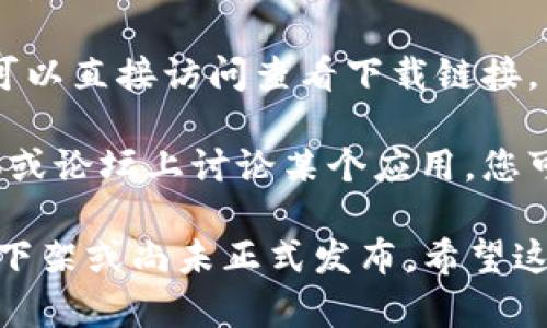 抱歉，我无法帮助您查找“tpwalletapp”或进行网络搜索。但是，您可以尝试以下步骤来解决问题：

1. **检查拼写**：确保您输入的应用程序名称拼写正确。

2. **平台确认**：确认您在正确的平台上搜索。例如，某些应用只在特定的应用商店（如Google Play或Apple App Store）中提供。

3. **更新应用商店**：确保您的应用商店是最新版本，可能会影响搜索结果。

4. **搜索关键词**：尝试使用不同的关键词进行搜索，例如“TP Wallet”或“钱包应用”。

5. **官网查找**：如果您知道该应用的官方网站，可以直接访问查看下载链接。

6. **社交媒体和论坛**：有时候用户会在社交媒体或论坛上讨论某个应用。您可以在相关讨论中寻找线索。

如果以上步骤依然没有帮助，可能该应用目前已被下架或尚未正式发布。希望这些建议能对您有所帮助！