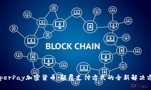 HyperPay加密货币：颠覆支付方式的全新解决方案