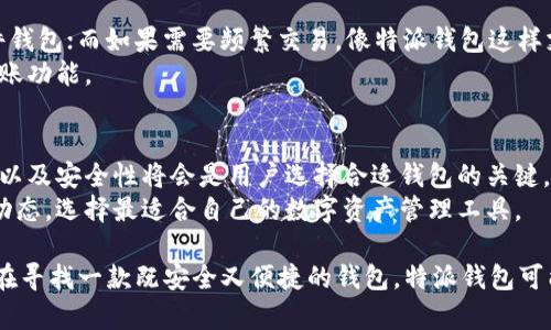 特派钱包在哪个链上？全方位解读其支持的区块链与特点

特派钱包, 区块链, 加密货币, 钱包安全, 数字资产/guanjianci

引言：了解特派钱包
在最近几年，区块链技术的迅猛发展促进了加密货币的普及。许多用户在选择合适的数字钱包时，会考虑其支持的区块链。特派钱包作为一款受到广泛关注的加密货币钱包，其核心问题之一就是它运行在哪个链上。那么，特派钱包究竟在哪个链上呢？接下来，我们将对此进行深度分析，帮助用户更好地理解特派钱包的特性和优势。

特派钱包的区块链支持
特派钱包是一款多链支持的钱包，主要支持比特币（BTC）、以太坊（ETH）、波卡（DOT）、币安智能链（BSC）、以及其他一些主流区块链。这种多元化的支持让用户能够在同一个钱包中管理多种数字资产，大大提高了用户的便捷性。
不仅如此，特派钱包还致力于支持去中心化金融（DeFi）应用，用户可以直接在钱包内进行各种DeFi操作。这种集成化的服务，使得用户无需频繁切换不同的钱包和平台。

特派钱包的安全性分析
钱包安全性是用户选择加密货币钱包时的首要考虑因素。特派钱包采取了多种安全措施，包括私钥本地存储、双重身份验证及全链加密等技术手段。用户的私钥不会上传服务器，确保了资产的安全性。
根据我的个人经验，使用特派钱包进行小额交易时，安全性得到了很好的保障。尽管行业内充满了不确定性，特派钱包的安全设计仍给了我很大的信心。

用户体验与界面设计
远离复杂的操作流程是特派钱包的一大亮点。用户界面友好，操作简便，适合各类用户。无论是新手还是经验丰富的交易者，都能快速上手。
例如，用户可以通过其清晰的界面轻松找到交易记录与资产管理选项。对于新手而言，这样的设计减少了学习成本，提升了使用体验。这让我想起第一次使用特派钱包时，几乎没有遭遇任何的操作瓶颈，极大地降低了我的使用门槛。

与其他钱包的比较
市场上有各种不同类型的加密货币钱包，包括硬件钱包和软件钱包。特派钱包的优势在于其多链支持和便捷性，相比于某些只支持单一链的钱包，特派钱包能够满足多种投资需求。
当我将特派钱包与一些比较流行的硬件钱包进行对比时，可以发现，尽管硬件钱包在安全性上有其不可替代的优势，但特派钱包在灵活性和便捷性上的表现显然更为突出。这使得我在灵活操作与资产安全之间找到了一个平衡点。

如何选择适合的钱包？
在选择数字钱包时，不仅需要考虑其支持的区块链，还需要考虑用户的用途。例如，如果你主要进行长期投资，可能更倾向于使用安全性高的硬件钱包；而如果需要频繁交易，像特派钱包这样支持多链的软件钱包则更为合适。
此外，也可以考虑钱包的费用结构、用户支持服务以及社区反馈等因素。一款好的钱包应该能够提升用户的整体使用体验，而不仅仅是存储和转账功能。

总结与展望
特派钱包作为一款多链支持的加密货币钱包，以其便捷的用户体验及高水平的安全性受到广泛关注。在日益发展的区块链领域，适应性、灵活性以及安全性将会是用户选择合适钱包的关键。
随着区块链技术的进步和用户需求的变化，未来可能会涌现出更多功能强大且以用户体验为中心的钱包。作为用户，我们也需要时刻关注市场动态，选择最适合自己的数字资产管理工具。

总之，特派钱包无疑是一个值得用户考虑的选择。无论是从安全性、用户体验，还是支持的链上资产来看，它都表现出了较强的竞争力。如果你正在寻找一款既安全又便捷的钱包，特派钱包可能会是你不错的选择。重要的是，在使用任何钱包前，都必须保持对自己资产的警惕和审慎操作，让我们共同探索这个快速变化的加密货币世界！