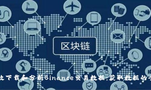 如何高效下载和分析Binance交易数据：获取数据的全面指南