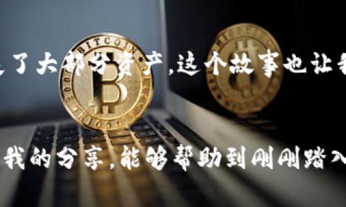 tp钱包余额哪里来的，在这篇文章中，我们将探讨tp钱包余额的来源，是什么让这个数字不断变化，以及如何管理和提高你的tp钱包余额。

tp钱包, 加密货币, 余额来源/guanjianci

tp钱包的基本概念
随着加密货币的迅猛发展，越来越多的人开始接触和使用不同的加密钱包。而tp钱包正是其中一款备受欢迎的数字钱包。在了解tp钱包的余额来源之前，我们首先需要明确钱包的基本概念。tp钱包是一种多功能的数字资产管理工具，用户可以在其中存储、发送和接收各种加密资产。

tp钱包余额的来源
那么，tp钱包中的余额究竟来自哪里呢？这里有几种主要的来源：
ul
    listrong购买加密货币：/strong用户可以通过各种交易所购买比特币、以太坊等主流加密货币，并将其转入tp钱包。这是最常见的获得余额的方式。/li
    listrong挖矿：/strong虽然tp钱包本身并不提供挖矿功能，但有些用户可能通过挖矿获得加密资产，然后转入自己的tp钱包。这是一种比较技术化的获取方式，需要一定的电脑硬件和软件知识。/li
    listrong接受支付：/strong越来越多商家开始接受加密货币支付。如果你是一名商户，或许能够通过商品或服务的销售直接获得加密资产，并存入tp钱包。/li
    listrong交易收益：/strong用户也可以利用tp钱包参与加密货币交易，根据市场波动获取利润。这种方式虽然风险较高，但也是增加钱包余额的有效手段。/li
    listrong转账：/strong他人向你的tp钱包转账也会增加你的余额。这可以是朋友之间的转账，也可以是某种活动的奖励。/li
/ul

管理和提高tp钱包余额的小建议
提高tp钱包余额不仅仅是投入资金、进行交易，而是需要更全面的管理理念。以下是一些我个人在加密货币投资中总结出的经验：
ul
    listrong时刻关注市场动态：/strong加密市场的波动性极高，了解行情变化能帮助你把握投资机会。在我刚接触加密货币的时候，常常因为没有及时获取信息而错失了不少好的时机。/li
    listrong进行多样化投资：/strong不把所有的鸡蛋放在一个篮子里。可以考虑将资金分散投资于不同的币种，这样即使某一项投资失利，整体风险也会得到控制。/li
    listrong学会锁仓与流动性挖矿：/strong一些项目提供锁仓奖励或流动性挖矿，通过将资产暂时放在平台上，可以获得额外的收益。/li
    listrong谨慎参与项目：/strong在选择投资项目时，要多做功课，阅读白皮书、社区反馈与项目团队背景，避免进入庞氏骗局。/li
/ul

个人经历分享
回想起我初次接触加密货币的情景，真是一段难忘的经历。那时候我对这个新兴的领域几乎一无所知，跟朋友获得的第一笔比特币就是通过他让我下载了tp钱包并教我如何操作。他的热情吸引了我，我开始对这个世界产生浓厚的兴趣。随着时间的推移，我逐渐了解如何通过购买、交易和其他方法来增加我的钱包余额。

安全性的重要性
在这个充满机遇与风险的领域中，钱包资金的安全性显得尤为重要。记得有一次，我的一个朋友因为没有妥善保管助记词，导致钱包被攻击，损失了大部分资产。这个故事也让我意识到，保持良好的安全习惯是保护钱包余额的唯一途径。确保使用强密码、定期更新软件以及启用双重验证等安全措施，绝对是不可忽视的。

总结
tp钱包的余额来自多个方面，包括购买、挖矿、接受付款等。在加密货币投资中，除了了解如何增加余额，掌握安全性与管理也同样重要。希望通过我的分享，能够帮助到刚刚踏入这一领域的你，让你的tp钱包余额不断增长，开启一段美好的加密之旅。