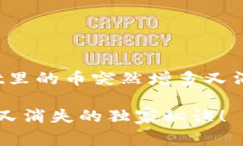 在这里，我将为您提供一个关于“tpwallet里的币突然增多又消失”的文章草稿，包含合适的和关键词等。

专家揭秘：tpwallet里的币为何突然增多又消失的独家秘诀！